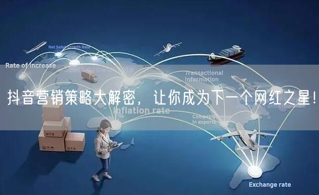 抖音营销策略大解密，让你成为下一个网红之星！