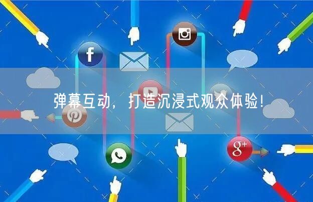 弹幕互动，打造沉浸式观众体验！