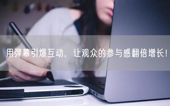 用弹幕引爆互动，让观众的参与感翻倍增长！