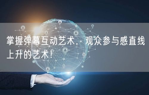 掌握弹幕互动艺术，观众参与感直线上升的艺术！