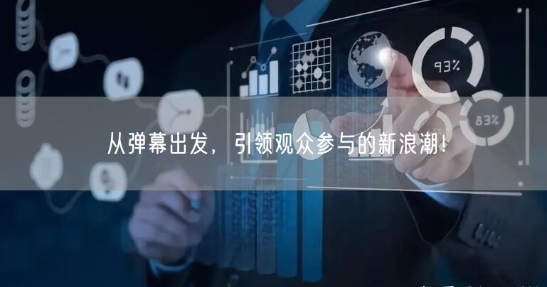 从弹幕出发，引领观众参与的新浪潮！