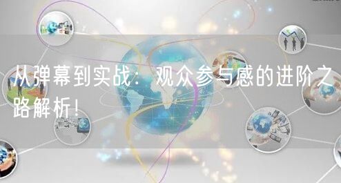 从弹幕到实战：观众参与感的进阶之路解析！