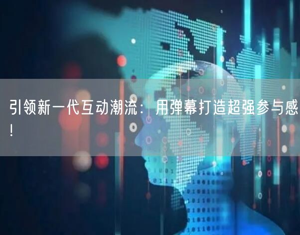 引领新一代互动潮流：用弹幕打造超强参与感！