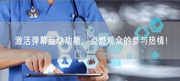 激活弹幕互动功能，点燃观众的参与热情！