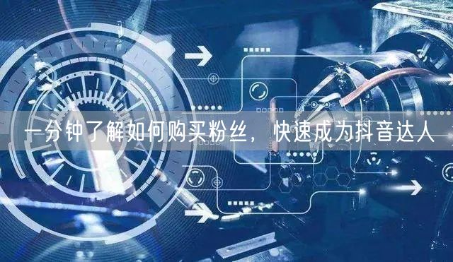 一分钟了解如何购买粉丝，快速成为抖音达人