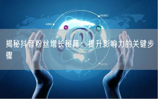 揭秘抖音粉丝增长秘籍：提升影响力的关键步骤