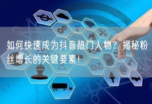 如何快速成为抖音热门人物？揭秘粉丝增长的关键要素！