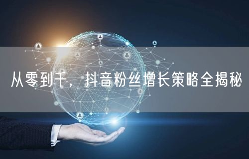 从零到千，抖音粉丝增长策略全揭秘