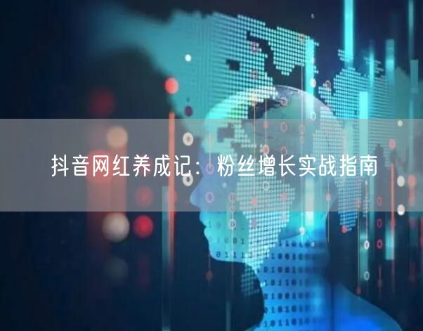 抖音网红养成记：粉丝增长实战指南