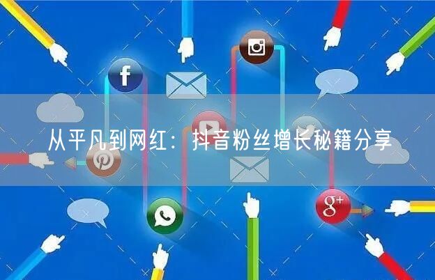 从平凡到网红：抖音粉丝增长秘籍分享