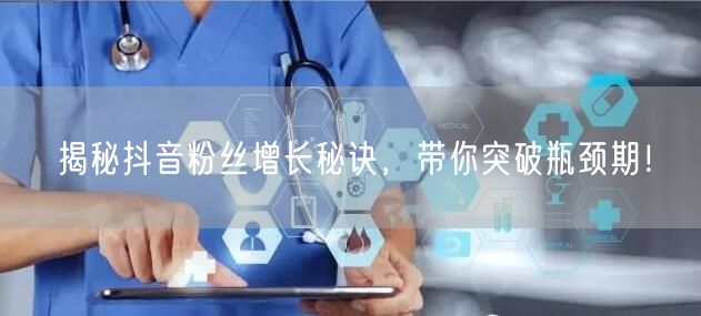 揭秘抖音粉丝增长秘诀，带你突破瓶颈期！