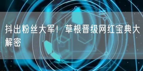 抖出粉丝大军！草根晋级网红宝典大解密