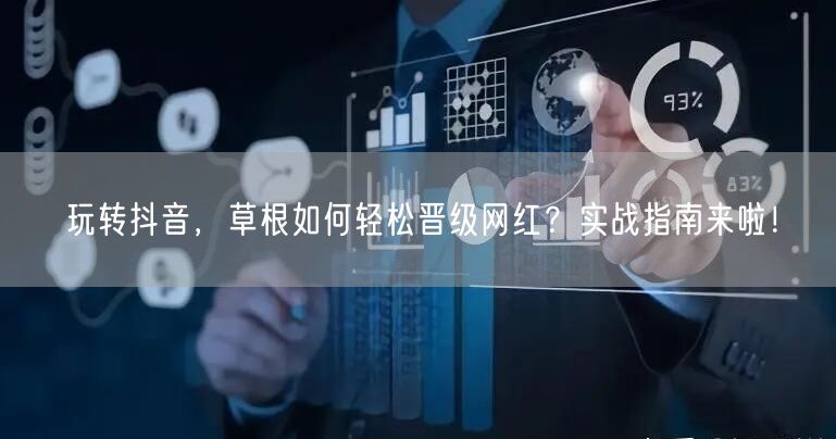 玩转抖音，草根如何轻松晋级网红？实战指南来啦！