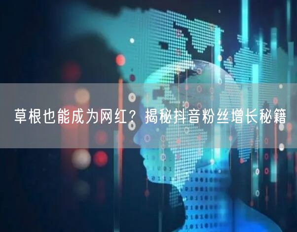 草根也能成为网红？揭秘抖音粉丝增长秘籍