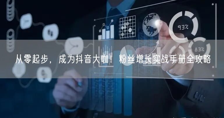 从零起步，成为抖音大咖！粉丝增长实战手册全攻略