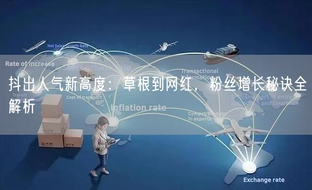 抖出人气新高度：草根到网红，粉丝增长秘诀全解析