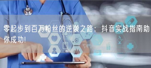 零起步到百万粉丝的逆袭之路：抖音实战指南助你成功!