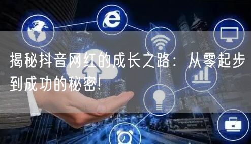 揭秘抖音网红的成长之路：从零起步到成功的秘密!
