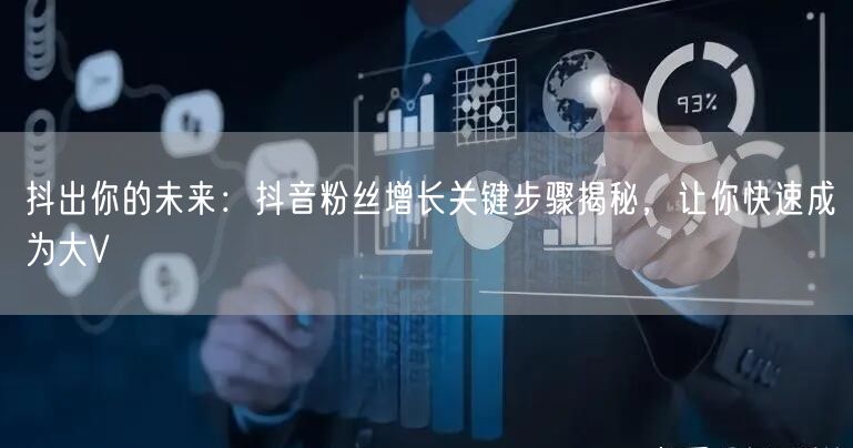 抖出你的未来：抖音粉丝增长关键步骤揭秘，让你快速成为大V