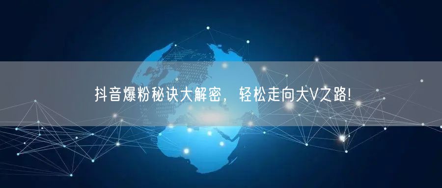 抖音爆粉秘诀大解密，轻松走向大V之路!