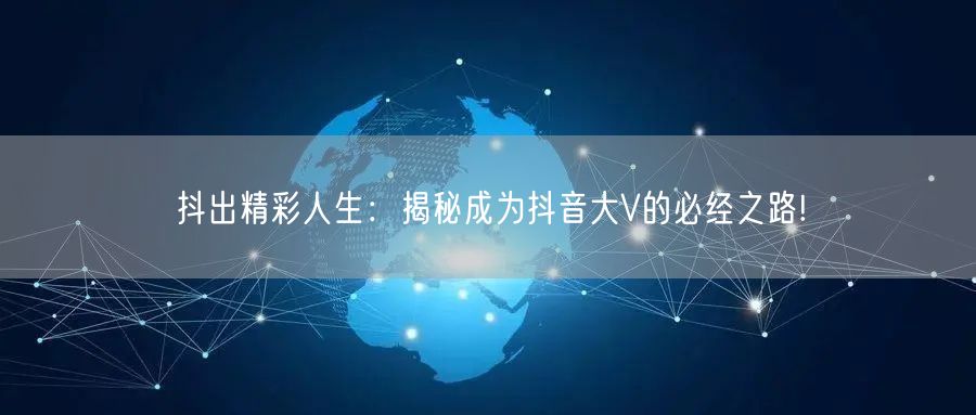 抖出精彩人生：揭秘成为抖音大V的必经之路!