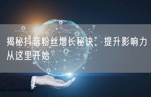 揭秘抖音粉丝增长秘诀，提升影响力从这里开始