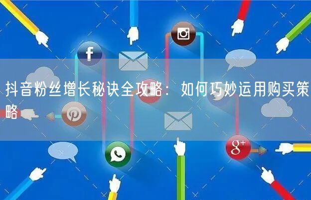 抖音粉丝增长秘诀全攻略：如何巧妙运用购买策略