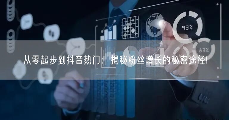 从零起步到抖音热门：揭秘粉丝增长的秘密途径!