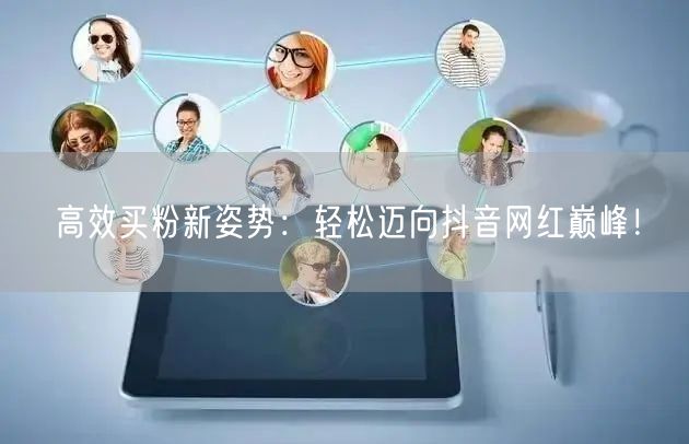 高效买粉新姿势：轻松迈向抖音网红巅峰！