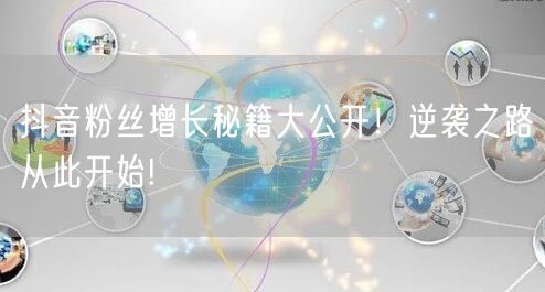 抖音粉丝增长秘籍大公开！逆袭之路从此开始!