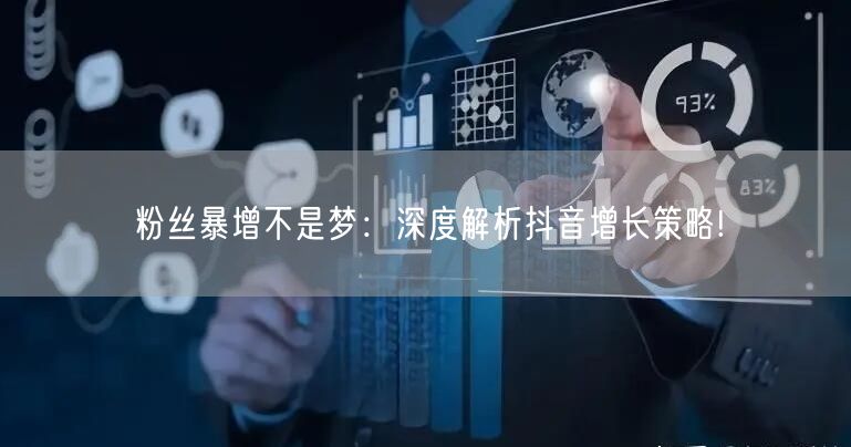 粉丝暴增不是梦：深度解析抖音增长策略!