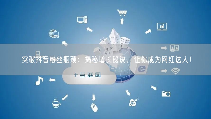 突破抖音粉丝瓶颈：揭秘增长秘诀，让你成为网红达人！