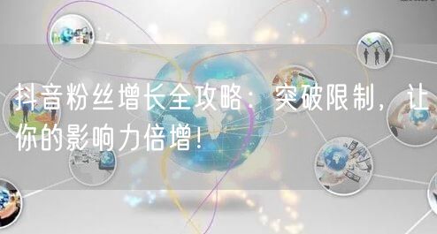 抖音粉丝增长全攻略：突破限制，让你的影响力倍增！