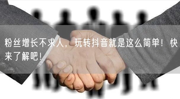粉丝增长不求人，玩转抖音就是这么简单！快来了解吧！