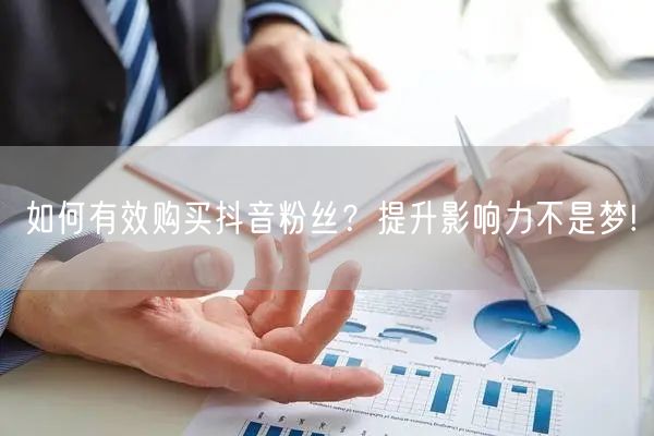 如何有效购买抖音粉丝？提升影响力不是梦!