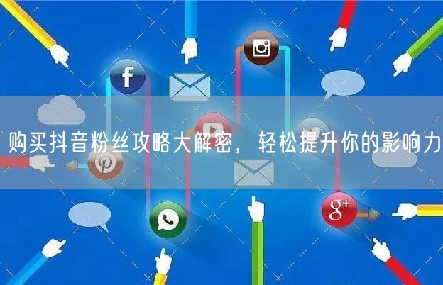 购买抖音粉丝攻略大解密，轻松提升你的影响力