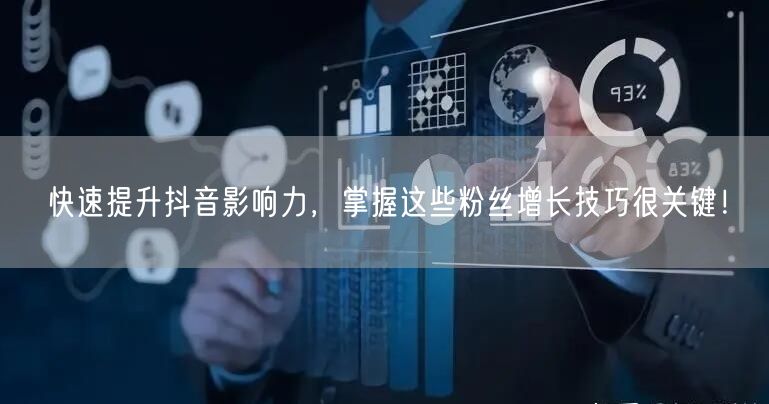快速提升抖音影响力，掌握这些粉丝增长技巧很关键！