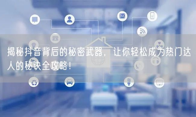 揭秘抖音背后的秘密武器，让你轻松成为热门达人的秘诀全攻略！