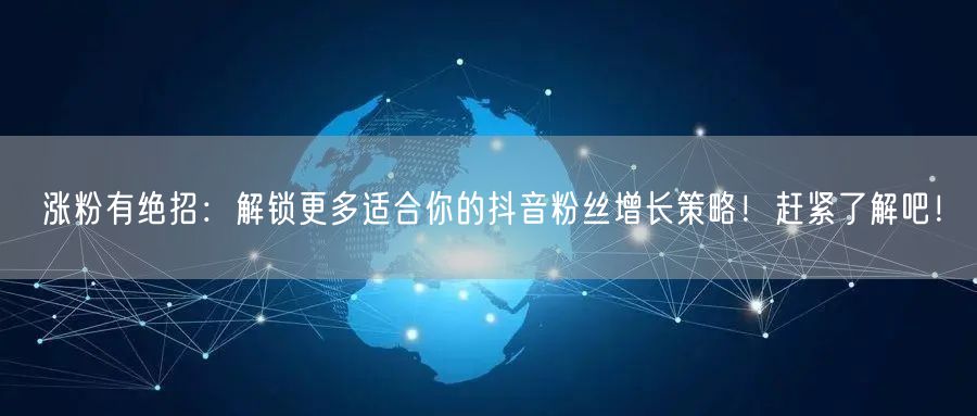 涨粉有绝招：解锁更多适合你的抖音粉丝增长策略！赶紧了解吧！