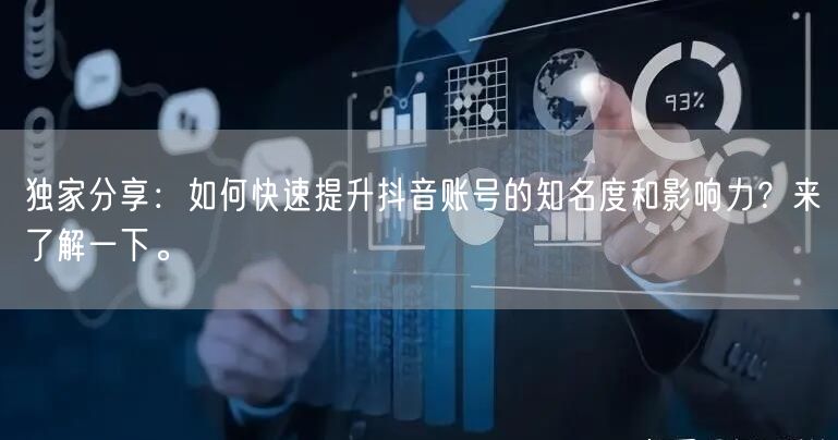 独家分享：如何快速提升抖音账号的知名度和影响力？来了解一下。