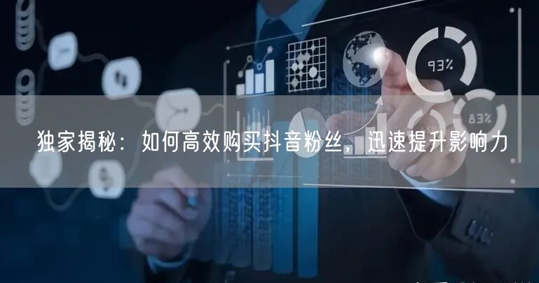 独家揭秘：如何高效购买抖音粉丝，迅速提升影响力