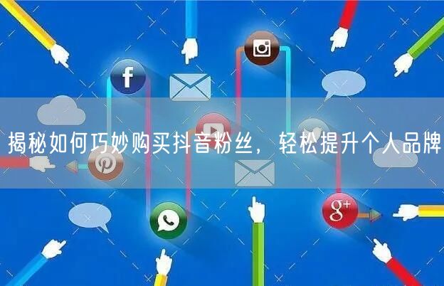 揭秘如何巧妙购买抖音粉丝，轻松提升个人品牌
