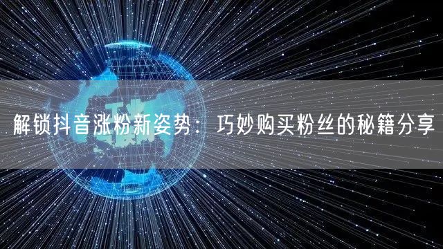 解锁抖音涨粉新姿势：巧妙购买粉丝的秘籍分享