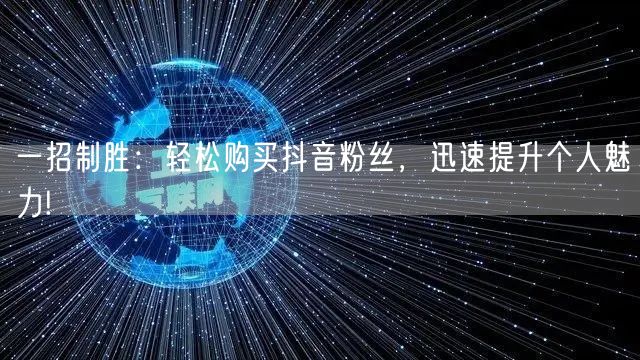 一招制胜：轻松购买抖音粉丝，迅速提升个人魅力!