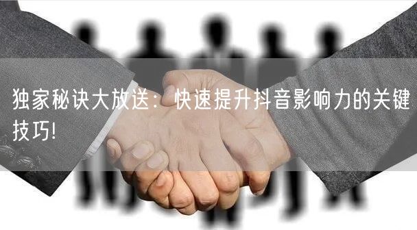 独家秘诀大放送：快速提升抖音影响力的关键技巧!