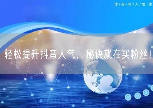 轻松提升抖音人气，秘诀就在买粉丝！