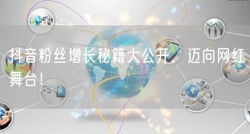 抖音粉丝增长秘籍大公开，迈向网红舞台！