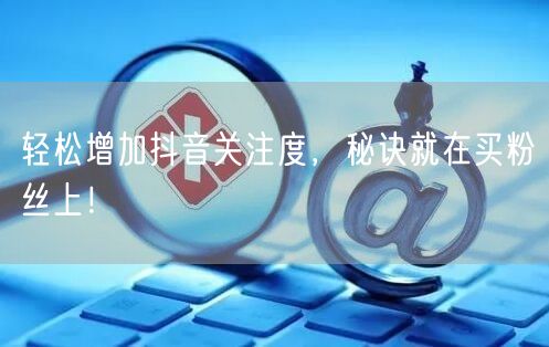 轻松增加抖音关注度，秘诀就在买粉丝上！