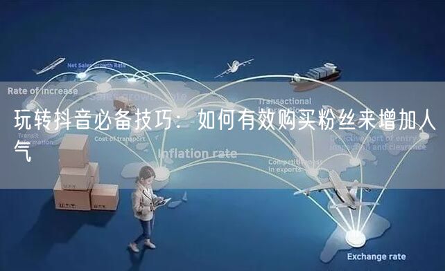 玩转抖音必备技巧：如何有效购买粉丝来增加人气