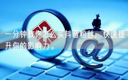 一分钟教你怎么买抖音粉丝，快速提升你的影响力。